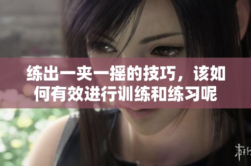 练出一夹一摇的技巧，该如何有效进行训练和练习呢