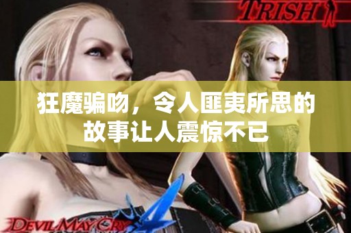 狂魔骗吻，令人匪夷所思的故事让人震惊不已