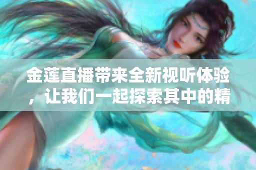 金莲直播带来全新视听体验，让我们一起探索其中的精彩瞬间