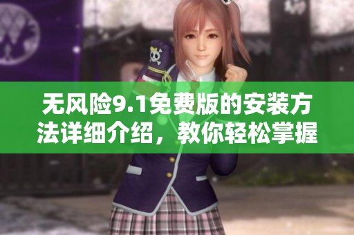 无风险9.1免费版的安装方法详细介绍，教你轻松掌握技巧