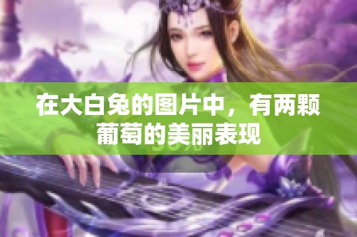 在大白兔的图片中，有两颗葡萄的美丽表现