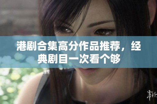 港剧合集高分作品推荐，经典剧目一次看个够