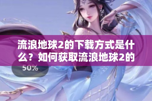 流浪地球2的下载方式是什么？如何获取流浪地球2的下载链接呢