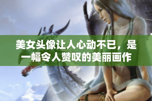 美女头像让人心动不已，是一幅令人赞叹的美丽画作