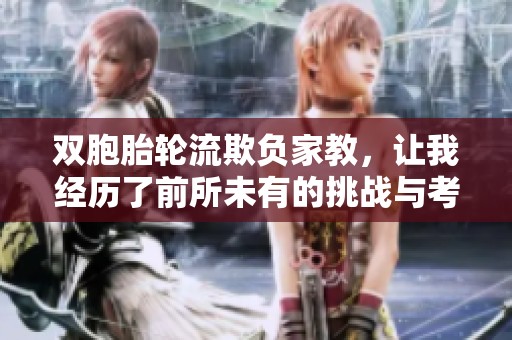 双胞胎轮流欺负家教，让我经历了前所未有的挑战与考验