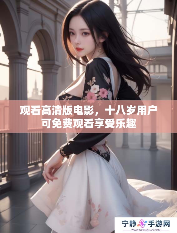 观看高清版电影，十八岁用户可免费观看享受乐趣