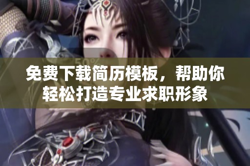 免费下载简历模板，帮助你轻松打造专业求职形象