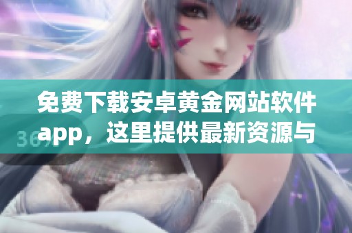 免费下载安卓黄金网站软件app，这里提供最新资源与应用信息