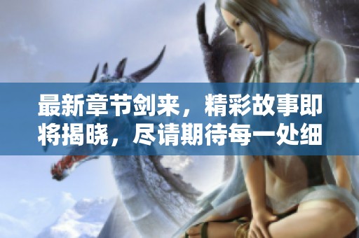 最新章节剑来，精彩故事即将揭晓，尽请期待每一处细节的碰撞！