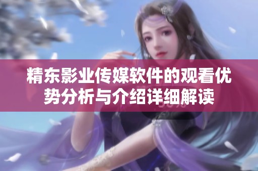 精东影业传媒软件的观看优势分析与介绍详细解读
