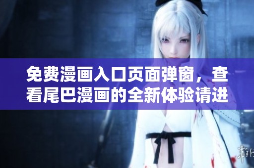 免费漫画入口页面弹窗，查看尾巴漫画的全新体验请进来