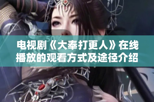 电视剧《大奉打更人》在线播放的观看方式及途径介绍