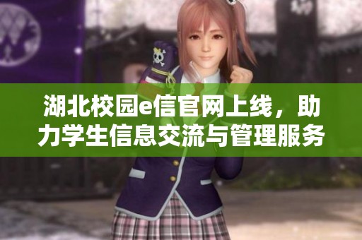 湖北校园e信官网上线，助力学生信息交流与管理服务新平台