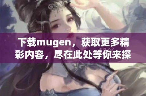下载mugen，获取更多精彩内容，尽在此处等你来探索！