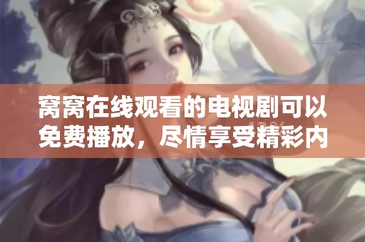 窝窝在线观看的电视剧可以免费播放，尽情享受精彩内容的乐趣