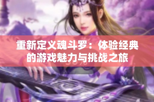 重新定义魂斗罗：体验经典的游戏魅力与挑战之旅