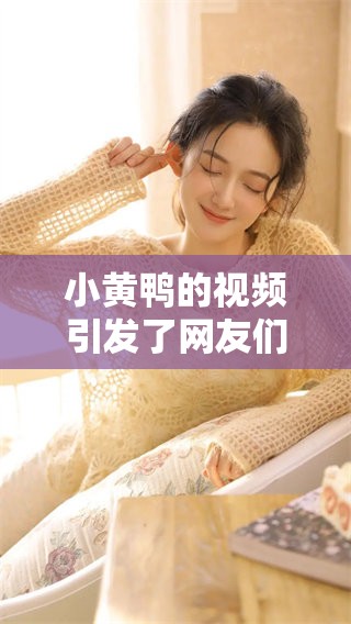小黄鸭的视频引发了网友们的热烈讨论，大家纷纷分享自己的看法