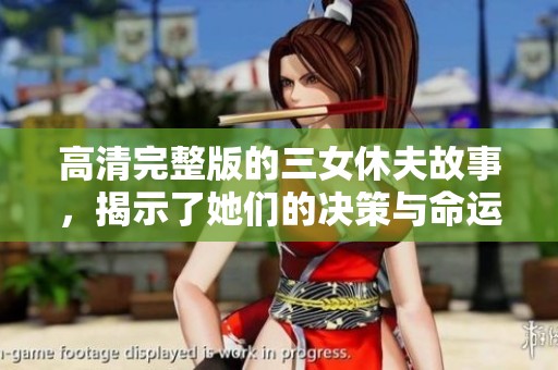 高清完整版的三女休夫故事，揭示了她们的决策与命运变化