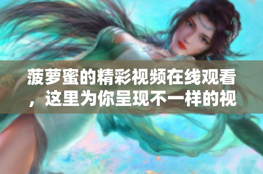 菠萝蜜的精彩视频在线观看，这里为你呈现不一样的视听享受