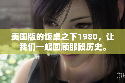 美国版的饭桌之下1980，让我们一起回顾那段历史。