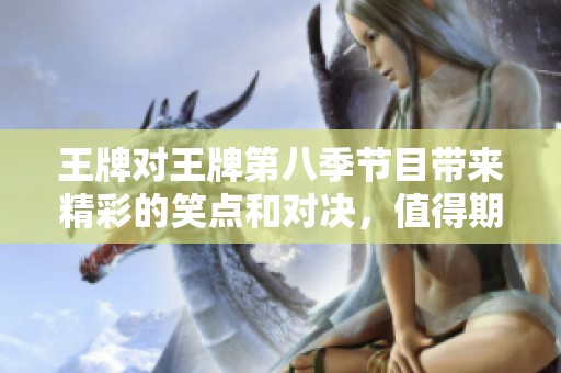 王牌对王牌第八季节目带来精彩的笑点和对决，值得期待与追随