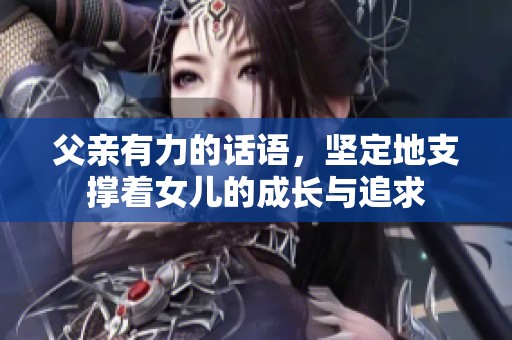 父亲有力的话语，坚定地支撑着女儿的成长与追求