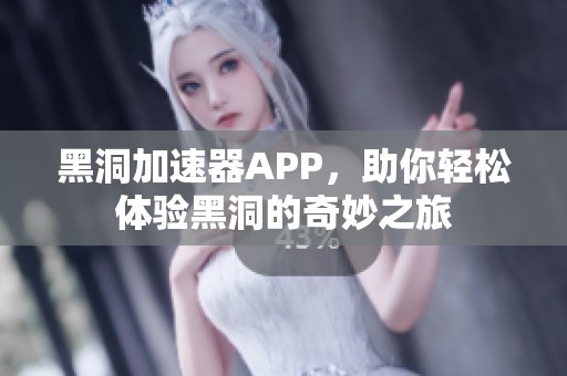 黑洞加速器APP，助你轻松体验黑洞的奇妙之旅