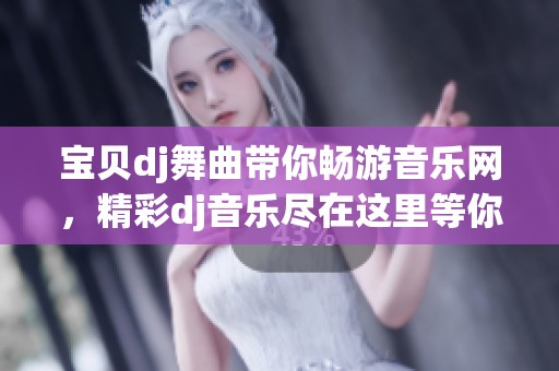 宝贝dj舞曲带你畅游音乐网，精彩dj音乐尽在这里等你来体验