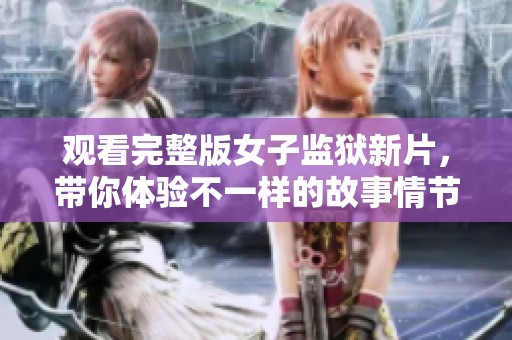 观看完整版女子监狱新片，带你体验不一样的故事情节