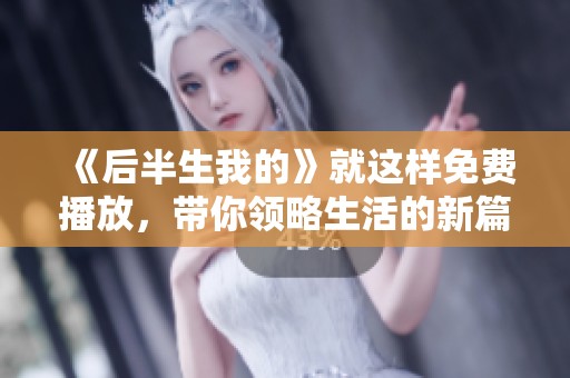 《后半生我的》就这样免费播放，带你领略生活的新篇章
