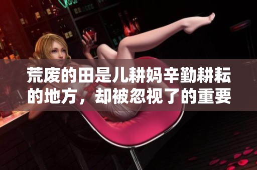 荒废的田是儿耕妈辛勤耕耘的地方，却被忽视了的重要土地