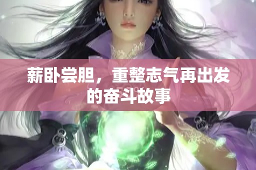 薪卧尝胆，重整志气再出发的奋斗故事
