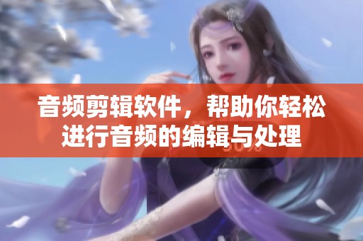 音频剪辑软件，帮助你轻松进行音频的编辑与处理