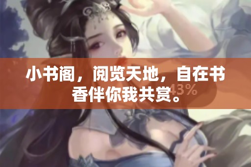 小书阁，阅览天地，自在书香伴你我共赏。
