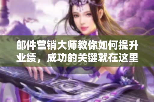 邮件营销大师教你如何提升业绩，成功的关键就在这里解析！