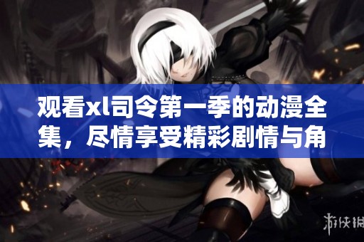 观看xl司令第一季的动漫全集，尽情享受精彩剧情与角色魅力！