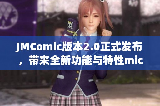 JMComic版本2.0正式发布，带来全新功能与特性mic1.7.4更新介绍