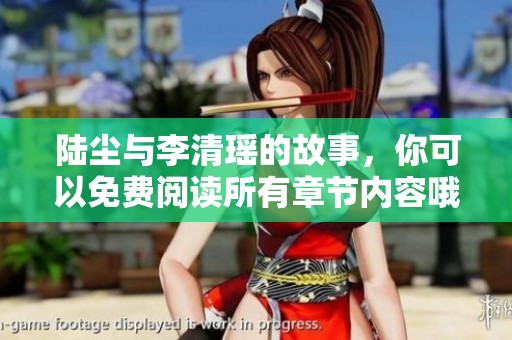 陆尘与李清瑶的故事，你可以免费阅读所有章节内容哦