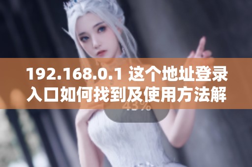 192.168.0.1 这个地址登录入口如何找到及使用方法解析