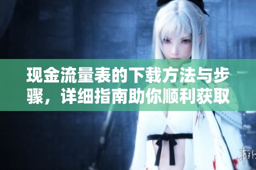 现金流量表的下载方法与步骤，详细指南助你顺利获取。