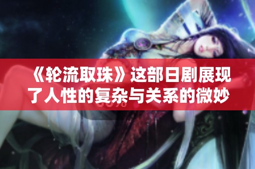 《轮流取珠》这部日剧展现了人性的复杂与关系的微妙
