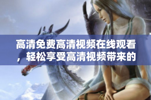 高清免费高清视频在线观看，轻松享受高清视频带来的乐趣