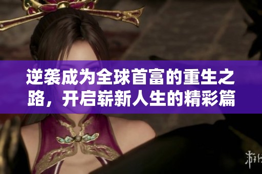 逆袭成为全球首富的重生之路，开启崭新人生的精彩篇章