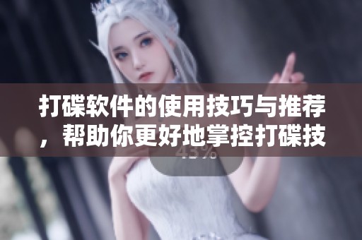 打碟软件的使用技巧与推荐，帮助你更好地掌控打碟技巧的提升
