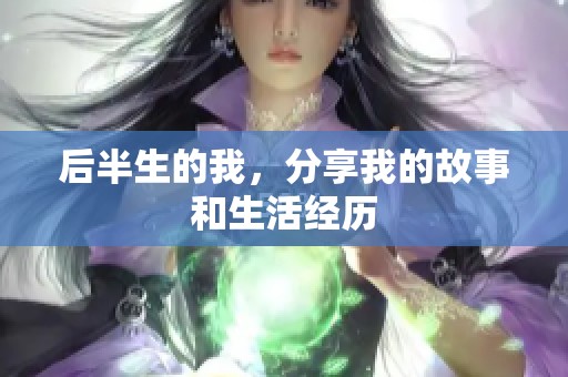 后半生的我，分享我的故事和生活经历