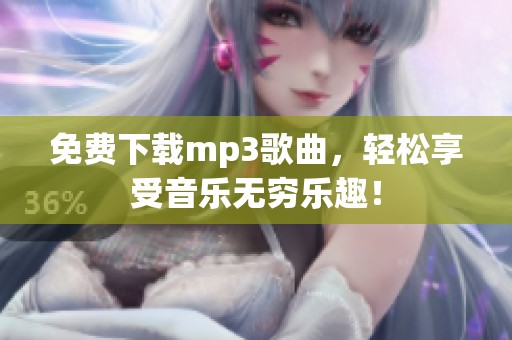免费下载mp3歌曲，轻松享受音乐无穷乐趣！