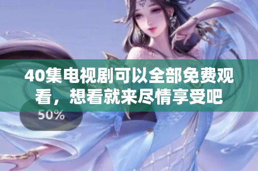 40集电视剧可以全部免费观看，想看就来尽情享受吧