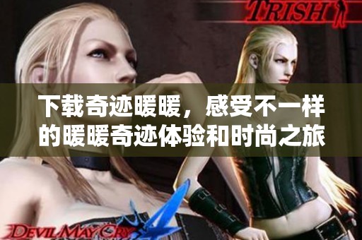 下载奇迹暖暖，感受不一样的暖暖奇迹体验和时尚之旅！