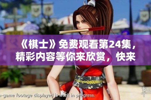 《棋士》免费观看第24集，精彩内容等你来欣赏，快来观看吧！