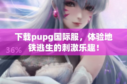 下载pupg国际服，体验地铁逃生的刺激乐趣！